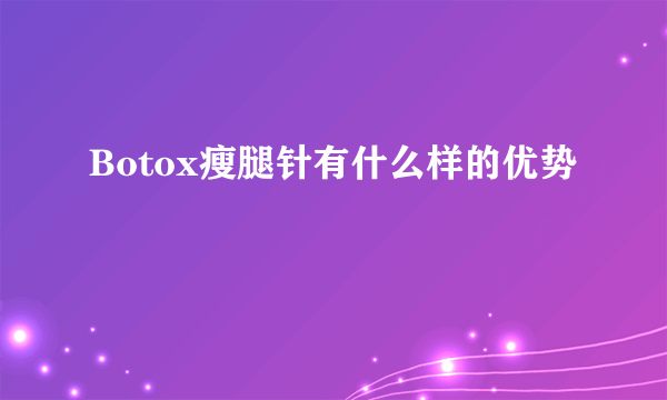 Botox瘦腿针有什么样的优势