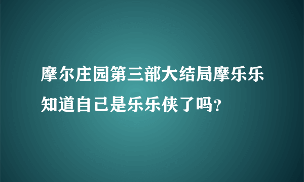 摩尔庄园第三部大结局摩乐乐知道自己是乐乐侠了吗？