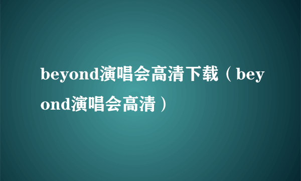 beyond演唱会高清下载（beyond演唱会高清）