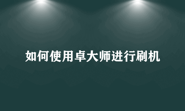 如何使用卓大师进行刷机