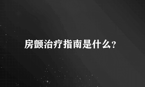 房颤治疗指南是什么？