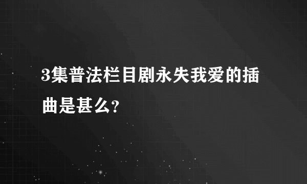 3集普法栏目剧永失我爱的插曲是甚么？