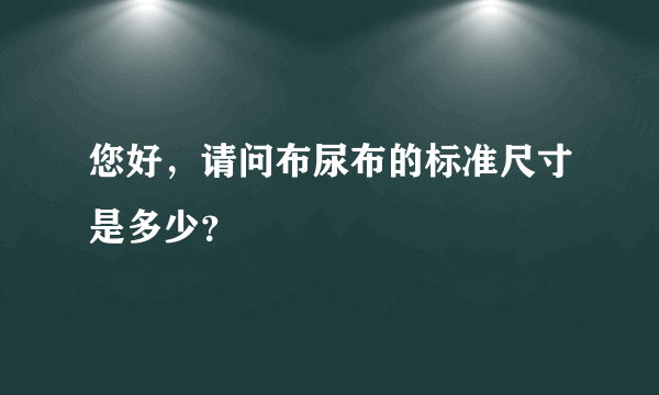 您好，请问布尿布的标准尺寸是多少？