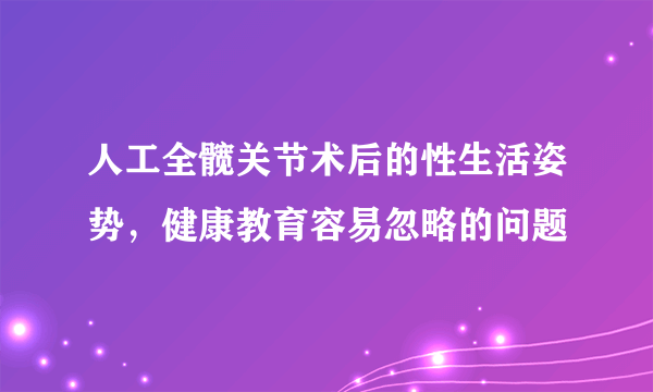 人工全髋关节术后的性生活姿势，健康教育容易忽略的问题