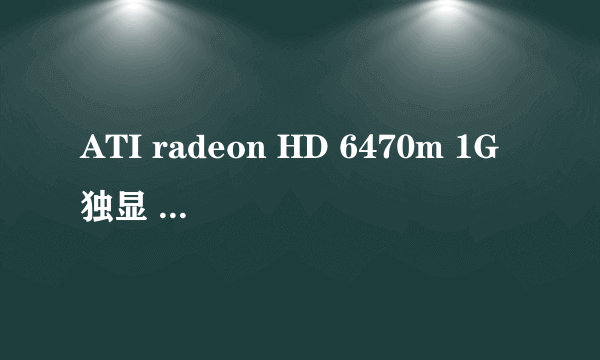 ATI radeon HD 6470m 1G独显 能玩什么游戏？