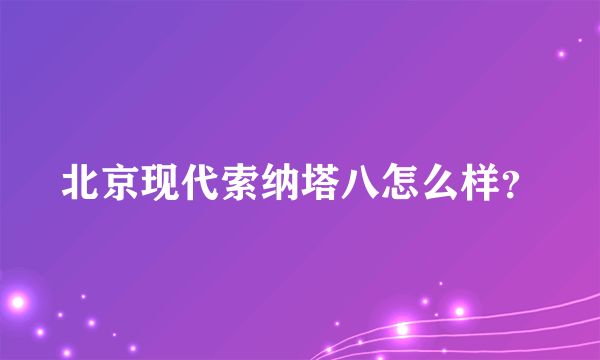 北京现代索纳塔八怎么样？