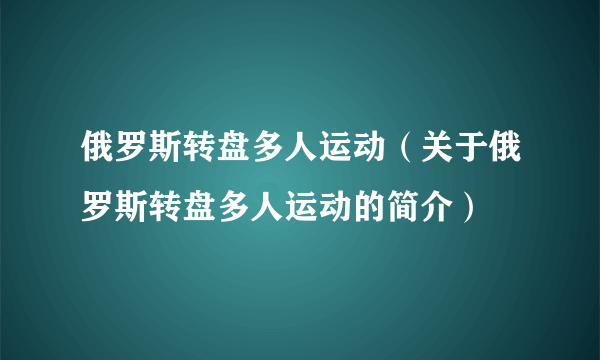 俄罗斯转盘多人运动（关于俄罗斯转盘多人运动的简介）