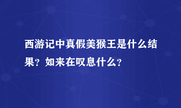 西游记中真假美猴王是什么结果？如来在叹息什么？