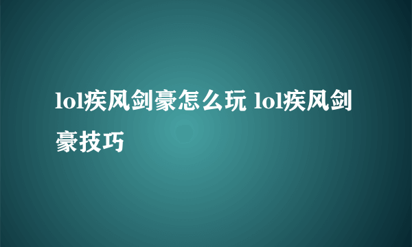 lol疾风剑豪怎么玩 lol疾风剑豪技巧