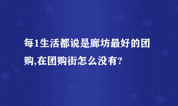 每1生活都说是廊坊最好的团购,在团购街怎么没有?