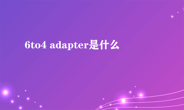 6to4 adapter是什么