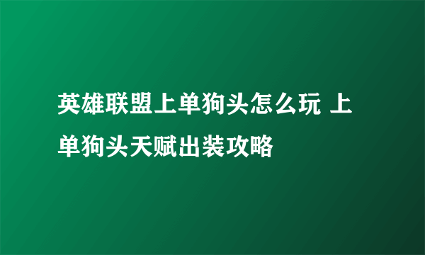 英雄联盟上单狗头怎么玩 上单狗头天赋出装攻略