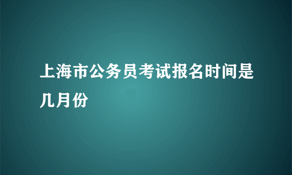 上海市公务员考试报名时间是几月份