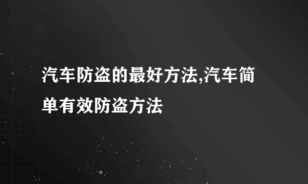 汽车防盗的最好方法,汽车简单有效防盗方法