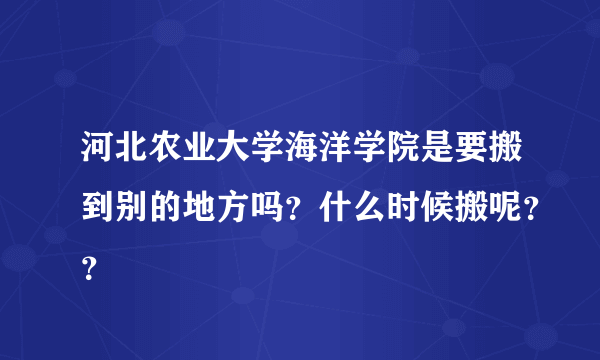 河北农业大学海洋学院是要搬到别的地方吗？什么时候搬呢？？