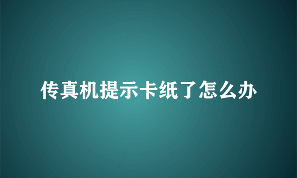 传真机提示卡纸了怎么办