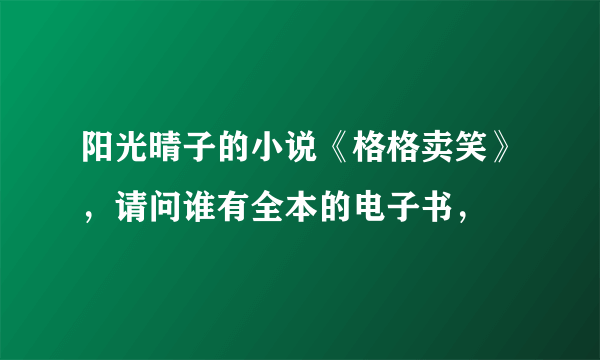 阳光晴子的小说《格格卖笑》，请问谁有全本的电子书，