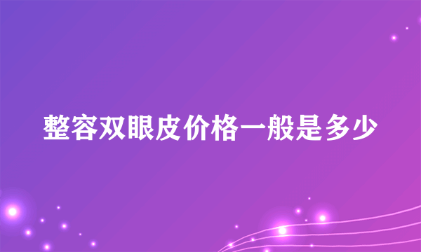 整容双眼皮价格一般是多少