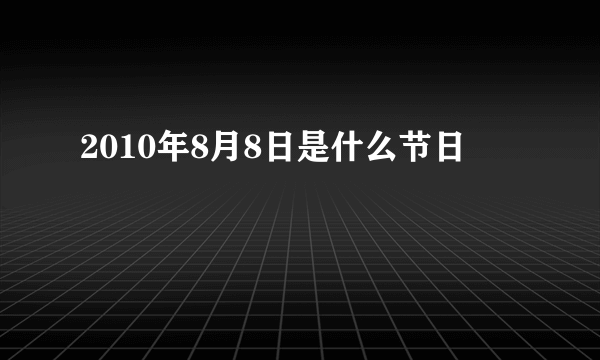 2010年8月8日是什么节日