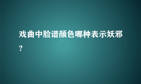 戏曲中脸谱颜色哪种表示妖邪?