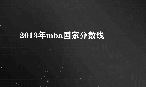 2013年mba国家分数线