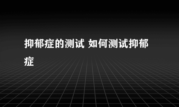 抑郁症的测试 如何测试抑郁症