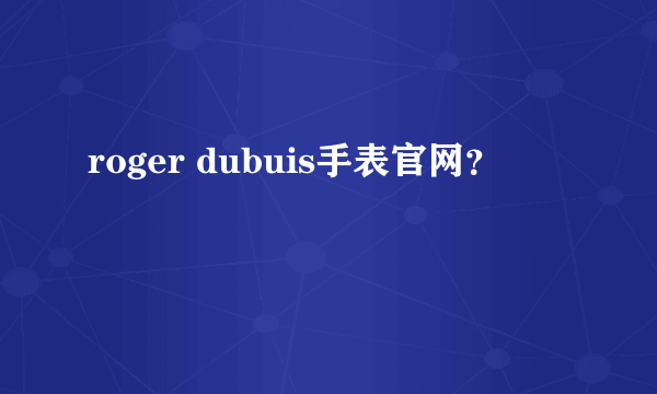 roger dubuis手表官网？