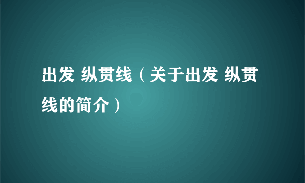 出发 纵贯线（关于出发 纵贯线的简介）