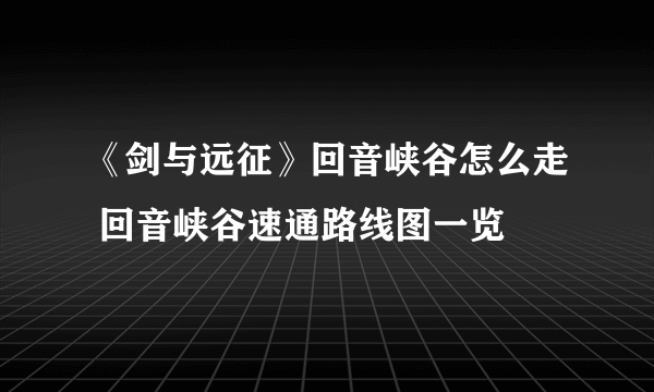 《剑与远征》回音峡谷怎么走 回音峡谷速通路线图一览