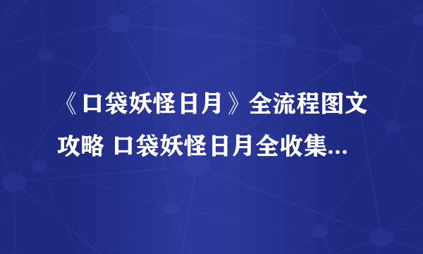 《口袋妖怪日月》全流程图文攻略 口袋妖怪日月全收集图文攻略