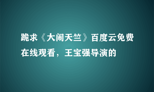 跪求《大闹天竺》百度云免费在线观看，王宝强导演的