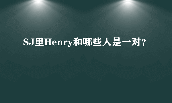 SJ里Henry和哪些人是一对？