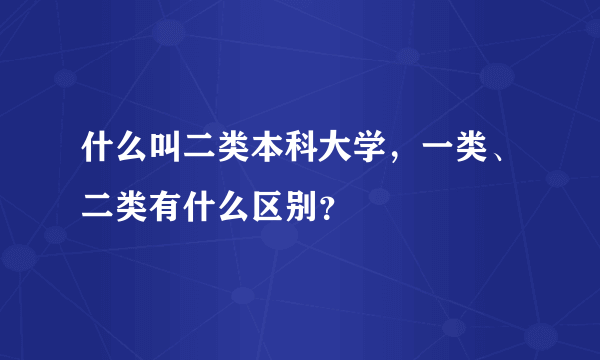 什么叫二类本科大学，一类、二类有什么区别？