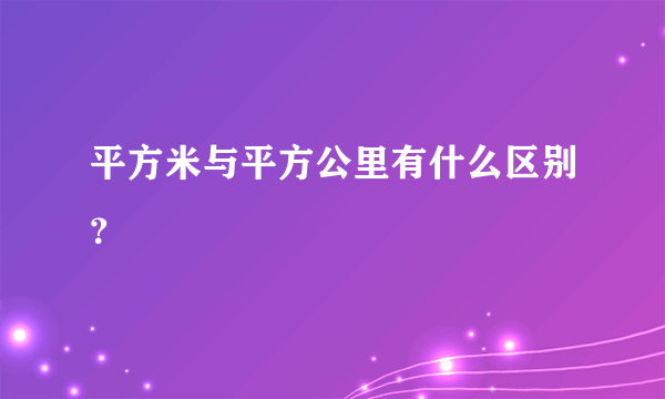 平方米与平方公里有什么区别？