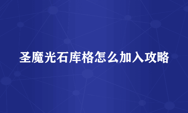 圣魔光石库格怎么加入攻略