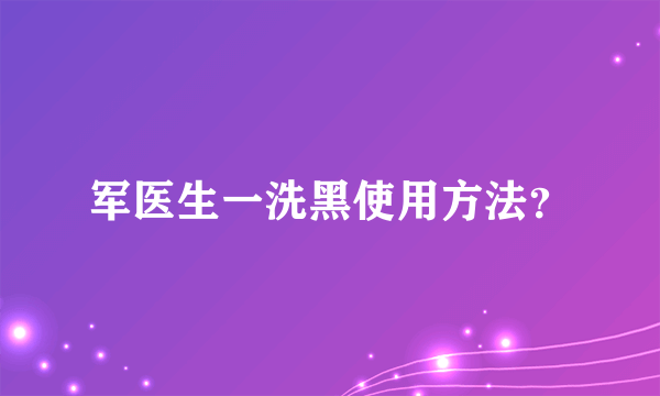 军医生一洗黑使用方法？