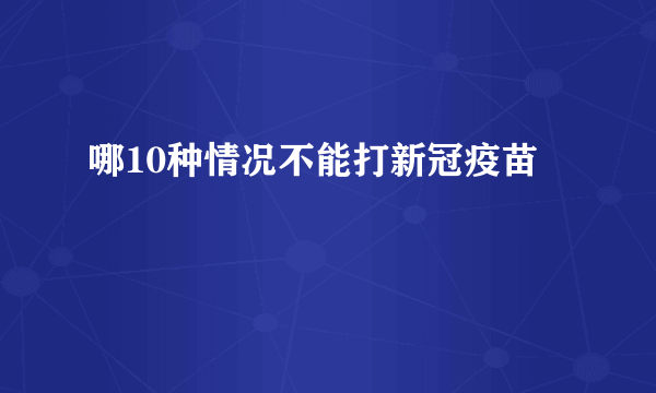 哪10种情况不能打新冠疫苗