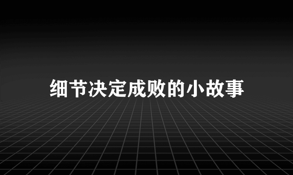 细节决定成败的小故事