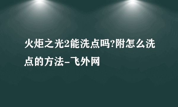 火炬之光2能洗点吗?附怎么洗点的方法-飞外网