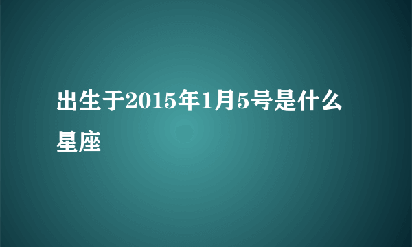 出生于2015年1月5号是什么星座