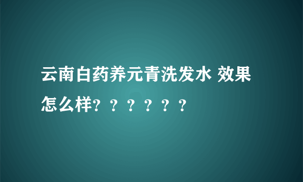 云南白药养元青洗发水 效果怎么样？？？？？？