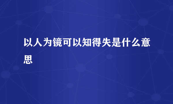 以人为镜可以知得失是什么意思