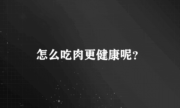 怎么吃肉更健康呢？