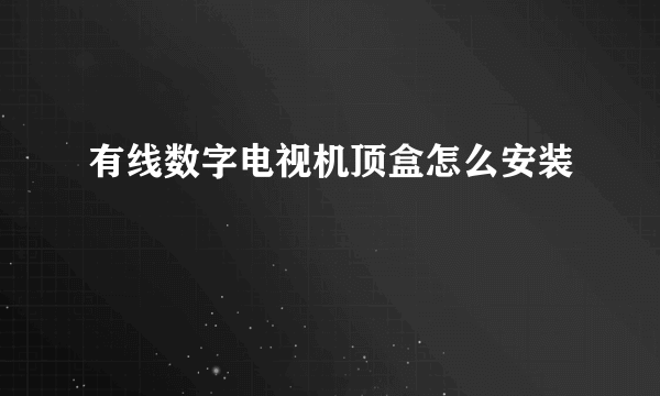 有线数字电视机顶盒怎么安装