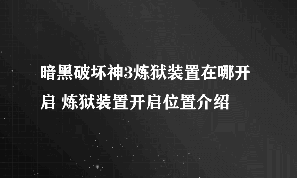 暗黑破坏神3炼狱装置在哪开启 炼狱装置开启位置介绍