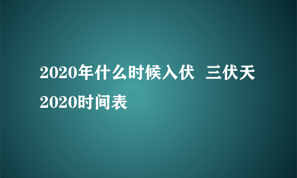 2020年什么时候入伏  三伏天2020时间表