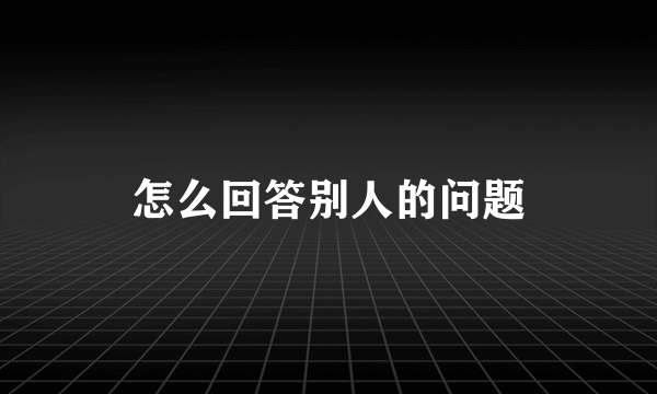 怎么回答别人的问题