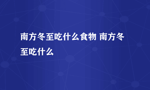 南方冬至吃什么食物 南方冬至吃什么