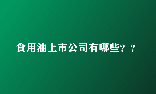 食用油上市公司有哪些？？