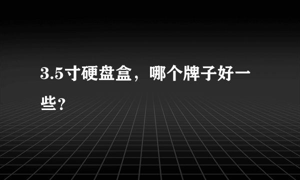 3.5寸硬盘盒，哪个牌子好一些？